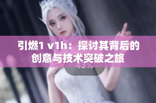 引燃1 v1h：探讨其背后的创意与技术突破之旅