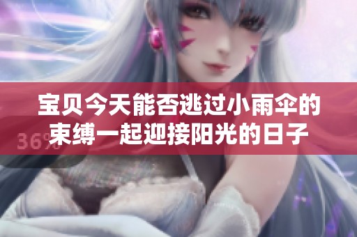 宝贝今天能否逃过小雨伞的束缚一起迎接阳光的日子