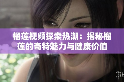 榴莲视频探索热潮：揭秘榴莲的奇特魅力与健康价值
