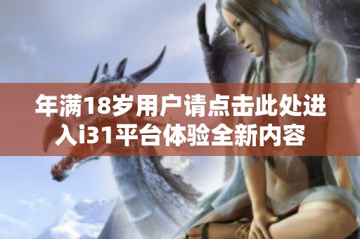 年满18岁用户请点击此处进入i31平台体验全新内容