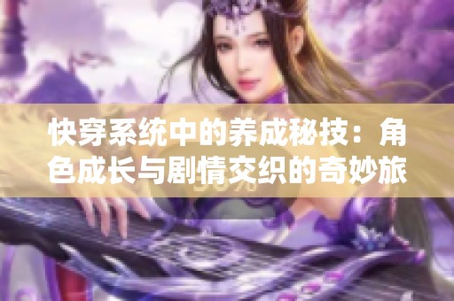 快穿系统中的养成秘技：角色成长与剧情交织的奇妙旅程