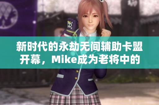 新时代的永劫无间辅助卡盟开幕，Mike成为老将中的唯一代表