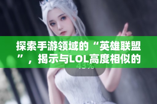 探索手游领域的“英雄联盟”，揭示与LOL高度相似的热门游戏内幕