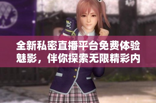 全新私密直播平台免费体验魅影，伴你探索无限精彩内容！