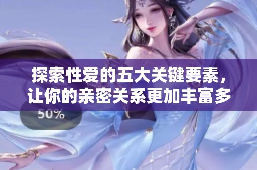 探索性爱的五大关键要素，让你的亲密关系更加丰富多彩