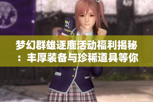 梦幻群雄逐鹿活动福利揭秘：丰厚装备与珍稀道具等你获取
