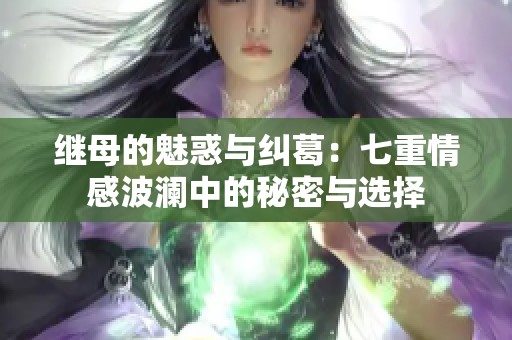 继母的魅惑与纠葛：七重情感波澜中的秘密与选择