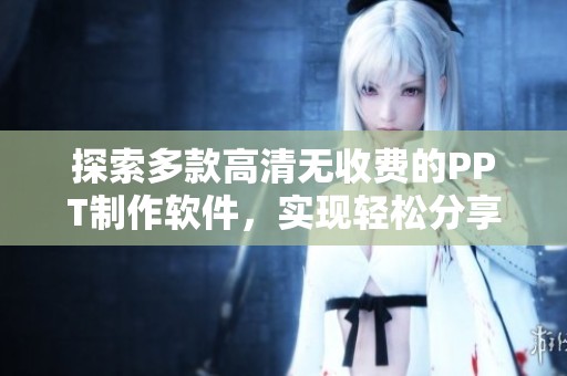探索多款高清无收费的PPT制作软件，实现轻松分享与展示