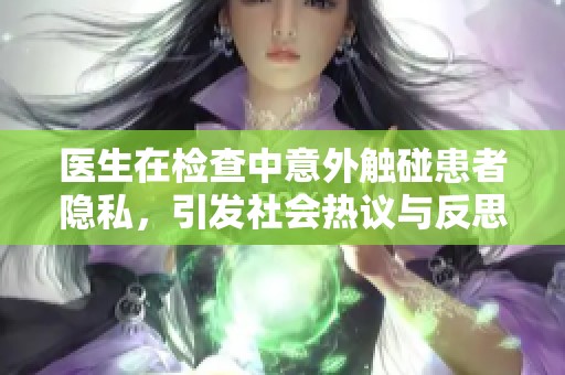 医生在检查中意外触碰患者隐私，引发社会热议与反思
