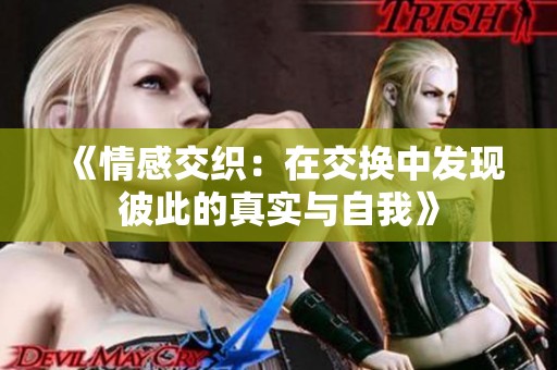 《情感交织：在交换中发现彼此的真实与自我》