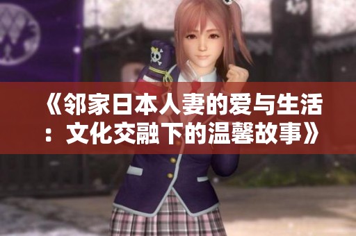 《邻家日本人妻的爱与生活：文化交融下的温馨故事》