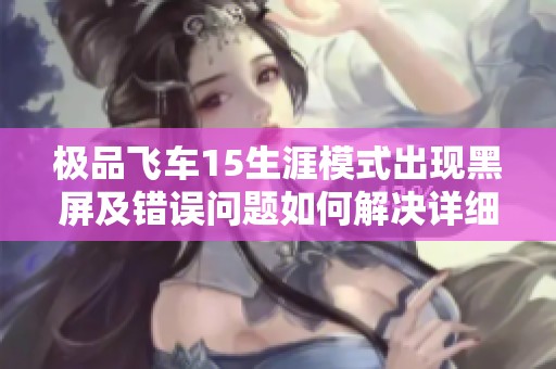 极品飞车15生涯模式出现黑屏及错误问题如何解决详细指南