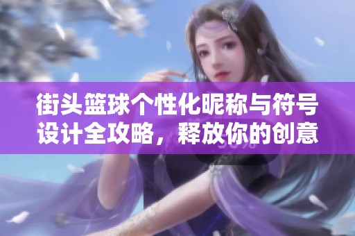 街头篮球个性化昵称与符号设计全攻略，释放你的创意风格