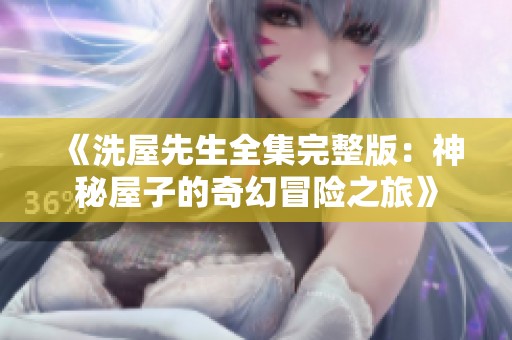 《洗屋先生全集完整版：神秘屋子的奇幻冒险之旅》