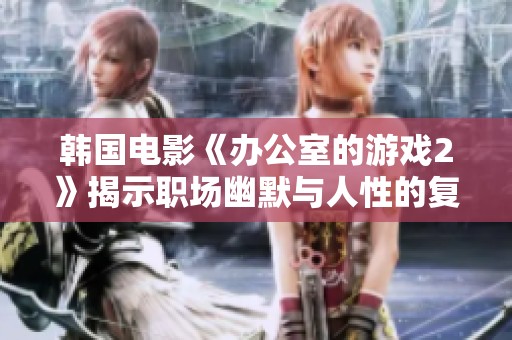 韩国电影《办公室的游戏2》揭示职场幽默与人性的复杂关系