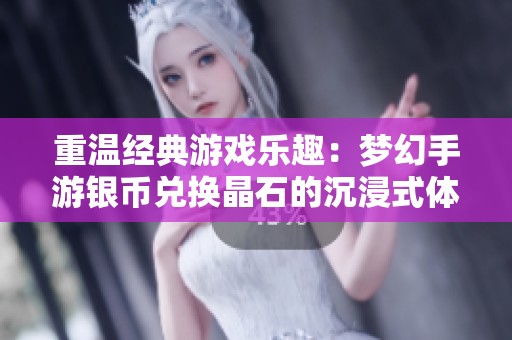 重温经典游戏乐趣：梦幻手游银币兑换晶石的沉浸式体验