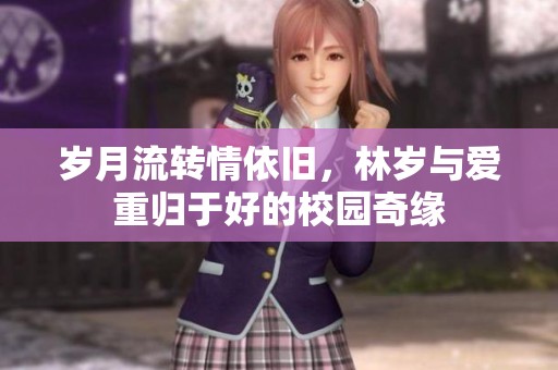 岁月流转情依旧，林岁与爱重归于好的校园奇缘