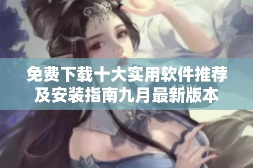 免费下载十大实用软件推荐及安装指南九月最新版本
