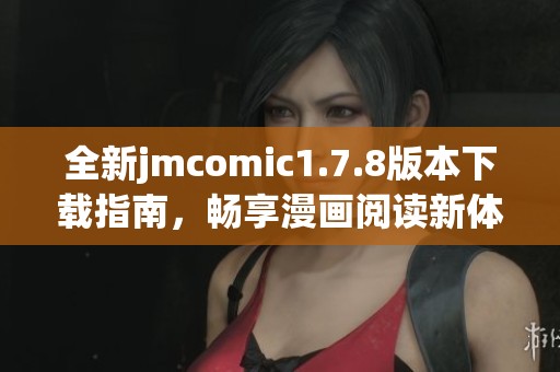 全新jmcomic1.7.8版本下载指南，畅享漫画阅读新体验，开启您的精彩旅程！