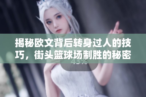 揭秘欧文背后转身过人的技巧，街头篮球场制胜的秘密武器！