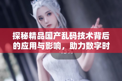 探秘精品国产乱码技术背后的应用与影响，助力数字时代的安全和创新