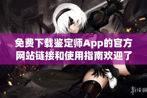 免费下载鉴定师App的官方网站链接和使用指南欢迎了解
