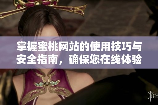 掌握蜜桃网站的使用技巧与安全指南，确保您在线体验无忧