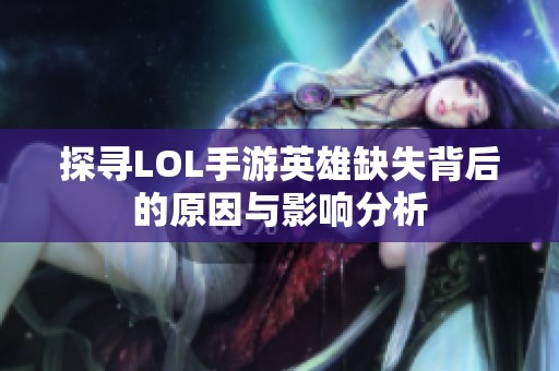 探寻LOL手游英雄缺失背后的原因与影响分析