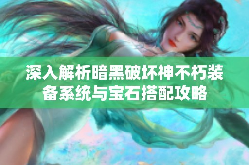 深入解析暗黑破坏神不朽装备系统与宝石搭配攻略