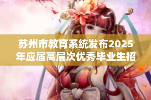 苏州市教育系统发布2025年应届高层次优秀毕业生招聘公告