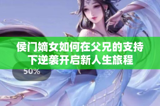 侯门嫡女如何在父兄的支持下逆袭开启新人生旅程