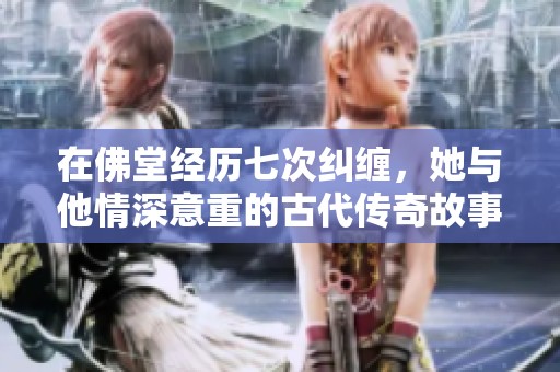 在佛堂经历七次纠缠，她与他情深意重的古代传奇故事
