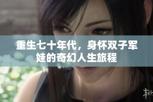 重生七十年代，身怀双子军娃的奇幻人生旅程