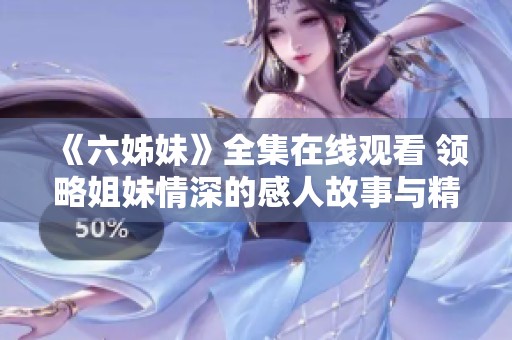 《六姊妹》全集在线观看 领略姐妹情深的感人故事与精彩人生
