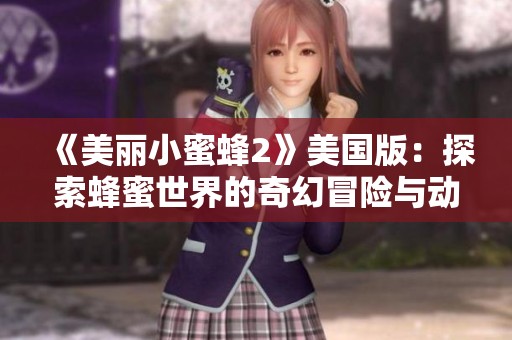 《美丽小蜜蜂2》美国版：探索蜂蜜世界的奇幻冒险与动人故事
