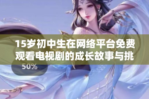 15岁初中生在网络平台免费观看电视剧的成长故事与挑战