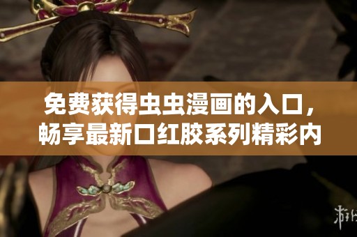免费获得虫虫漫画的入口，畅享最新口红胶系列精彩内容