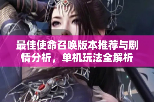 最佳使命召唤版本推荐与剧情分析，单机玩法全解析