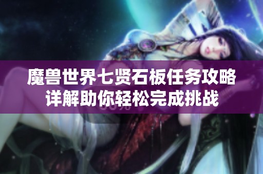 魔兽世界七贤石板任务攻略详解助你轻松完成挑战