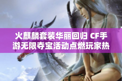 火麒麟套装华丽回归 CF手游无限夺宝活动点燃玩家热情