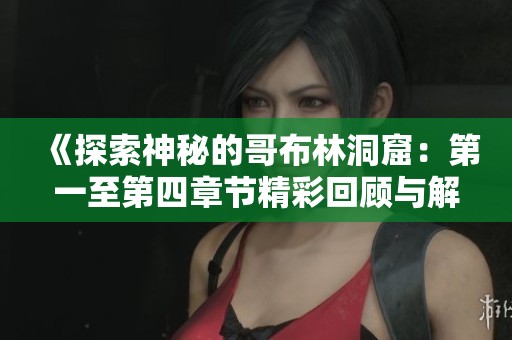 《探索神秘的哥布林洞窟：第一至第四章节精彩回顾与解析》
