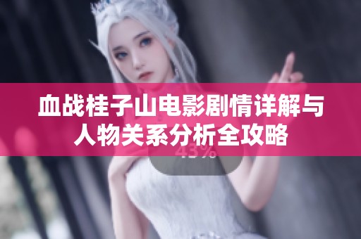 血战桂子山电影剧情详解与人物关系分析全攻略