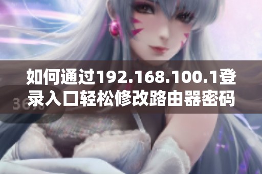如何通过192.168.100.1登录入口轻松修改路由器密码指南