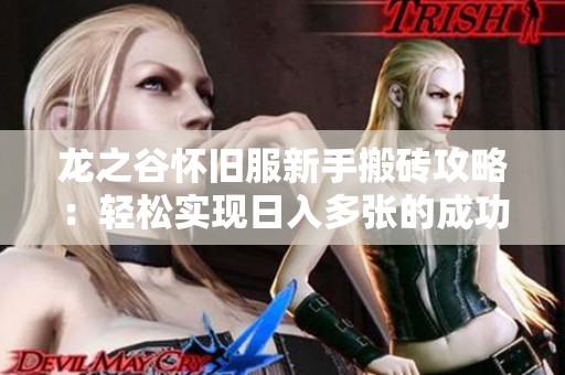 龙之谷怀旧服新手搬砖攻略：轻松实现日入多张的成功秘诀