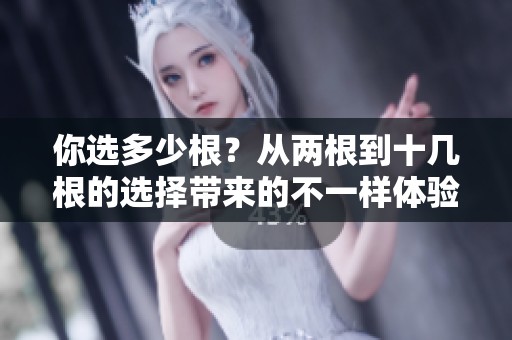 你选多少根？从两根到十几根的选择带来的不一样体验