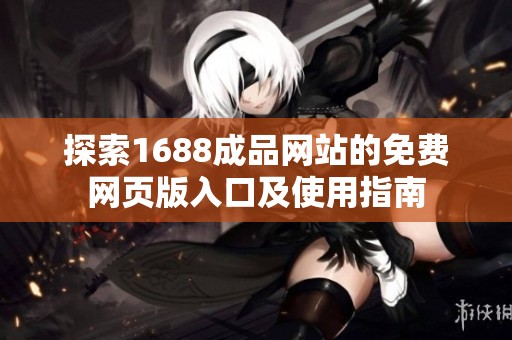 探索1688成品网站的免费网页版入口及使用指南