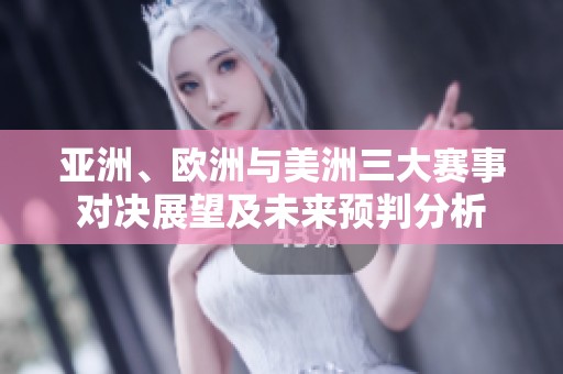 亚洲、欧洲与美洲三大赛事对决展望及未来预判分析