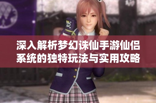 深入解析梦幻诛仙手游仙侣系统的独特玩法与实用攻略指南