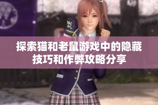 探索猫和老鼠游戏中的隐藏技巧和作弊攻略分享