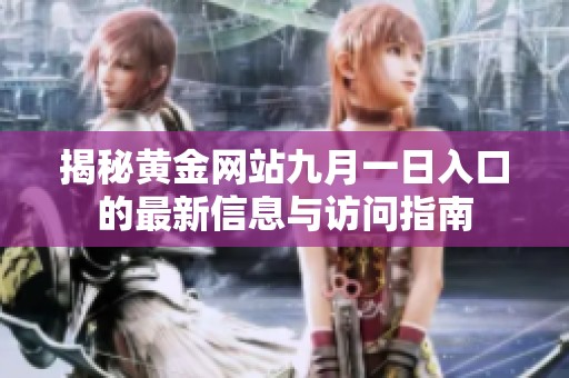 揭秘黄金网站九月一日入口的最新信息与访问指南